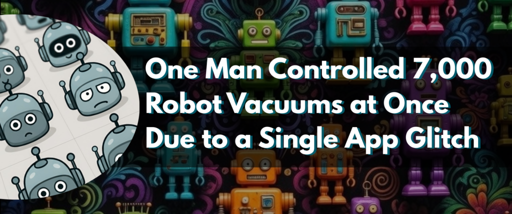 One Man Controlled 7,000 Robot Vacuums at Once Due to a Single App Glitch