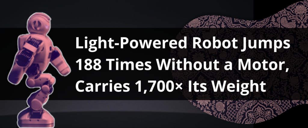Light-Powered Robot Jumps 188 Times Without a Motor, Carries 1,700× Its Weight