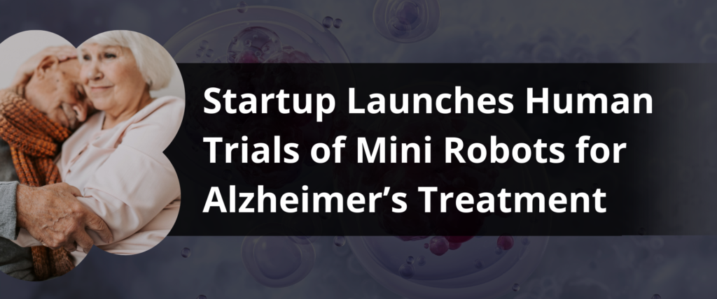 Startup Launches Human Trials of Mini Robots for Alzheimer’s Treatment